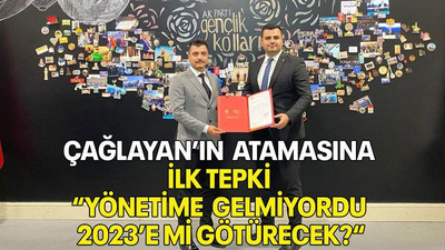 Çağlayan’ın atamasına ilk tepki “Yönetime gelmiyordu 2023’e mi götürecek?“